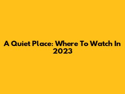 A Quiet Place: Where To Watch In 2023