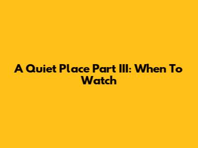 A Quiet Place Part III: When To Watch