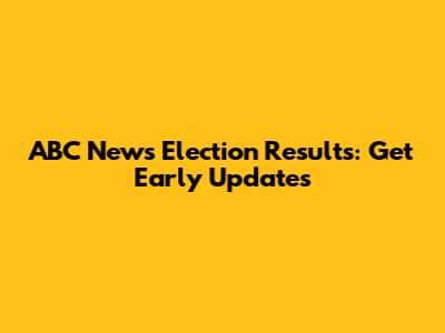 ABC News Election Results: Get Early Updates