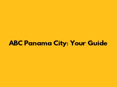 ABC Panama City: Your Guide