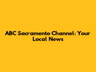 ABC Sacramento Channel: Your Local News