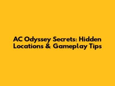 AC Odyssey Secrets: Hidden Locations & Gameplay Tips