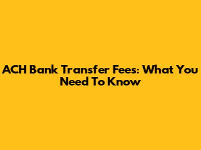ACH Bank Transfer Fees: What You Need To Know