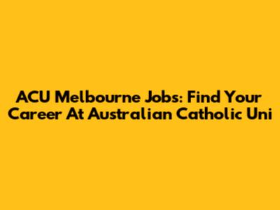 ACU Melbourne Jobs: Find Your Career At Australian Catholic Uni