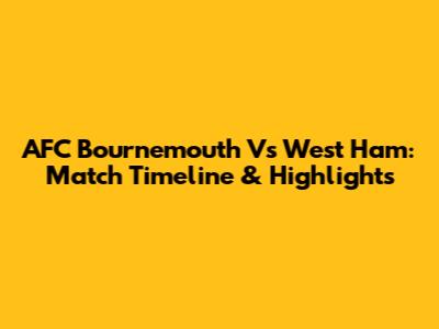 AFC Bournemouth Vs West Ham: Match Timeline & Highlights