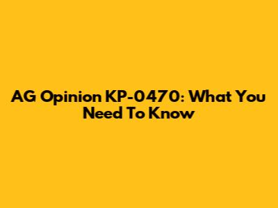 AG Opinion KP-0470: What You Need To Know