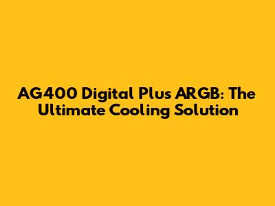 AG400 Digital Plus ARGB: The Ultimate Cooling Solution