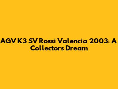 AGV K3 SV Rossi Valencia 2003: A Collector's Dream