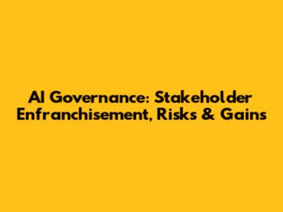 AI Governance: Stakeholder Enfranchisement, Risks & Gains