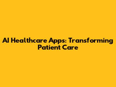 AI Healthcare Apps: Transforming Patient Care