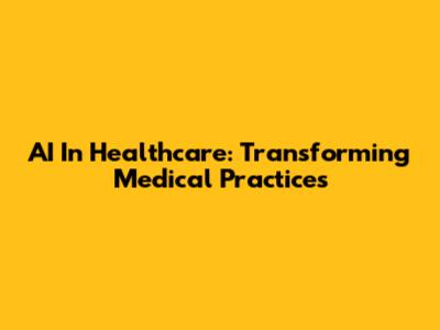 AI In Healthcare: Transforming Medical Practices
