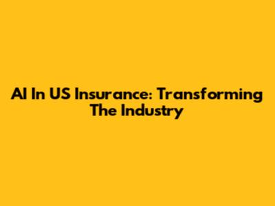 AI In US Insurance: Transforming The Industry