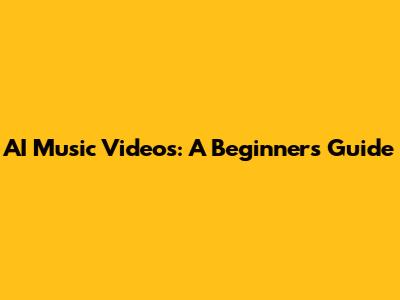 AI Music Videos: A Beginner's Guide