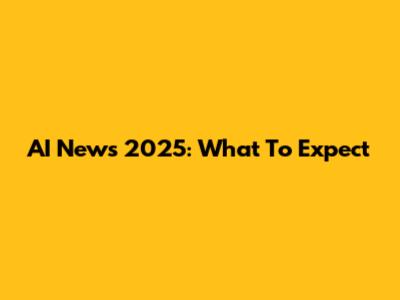 AI News 2025: What To Expect