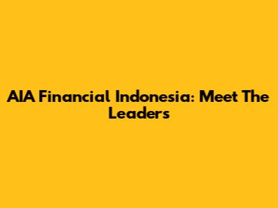 AIA Financial Indonesia: Meet The Leaders
