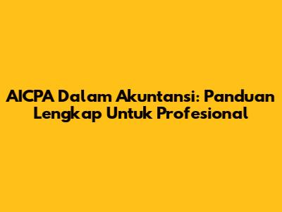 AICPA Dalam Akuntansi: Panduan Lengkap Untuk Profesional