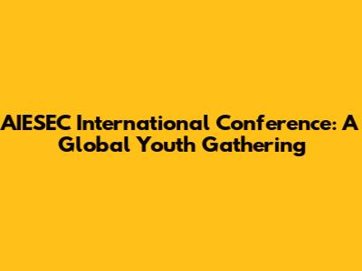 AIESEC International Conference: A Global Youth Gathering