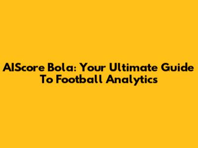 AIScore Bola: Your Ultimate Guide To Football Analytics