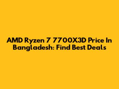 AMD Ryzen 7 7700X3D Price In Bangladesh: Find Best Deals