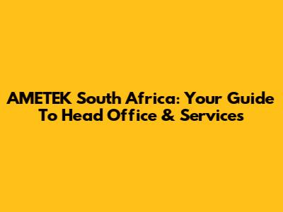 AMETEK South Africa: Your Guide To Head Office & Services