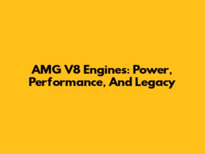 AMG V8 Engines: Power, Performance, And Legacy