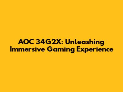 AOC 34G2X: Unleashing Immersive Gaming Experience