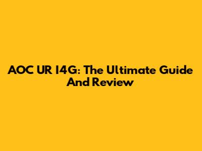 AOC UR I4G: The Ultimate Guide And Review
