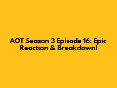 AOT Season 3 Episode 16: Epic Reaction & Breakdown!