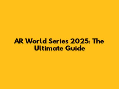 AR World Series 2025: The Ultimate Guide