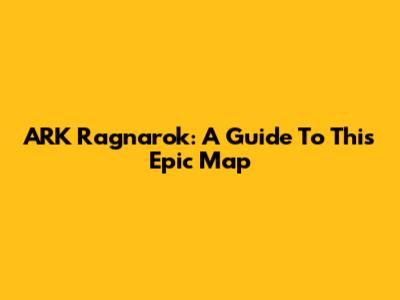 ARK Ragnarok: A Guide To This Epic Map
