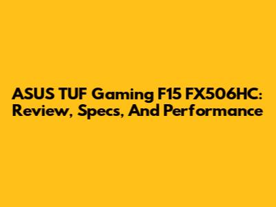 ASUS TUF Gaming F15 FX506HC: Review, Specs, And Performance