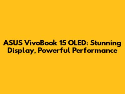 ASUS VivoBook 15 OLED: Stunning Display, Powerful Performance