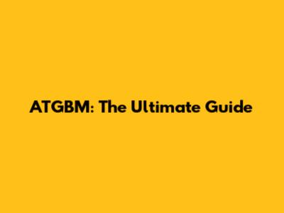 ATGBM: The Ultimate Guide