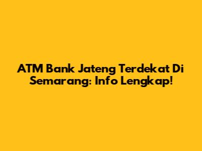 ATM Bank Jateng Terdekat Di Semarang: Info Lengkap!