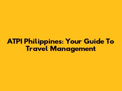 ATPI Philippines: Your Guide To Travel Management