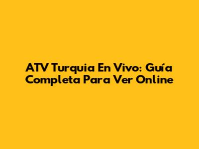 ATV Turquia En Vivo: Guía Completa Para Ver Online