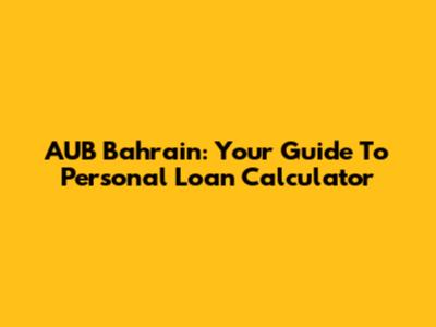 AUB Bahrain: Your Guide To Personal Loan Calculator