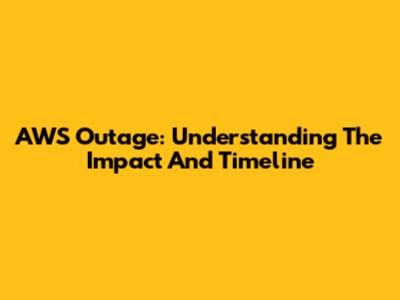 AWS Outage: Understanding The Impact And Timeline
