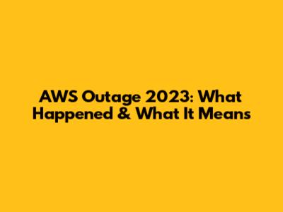 AWS Outage 2023: What Happened & What It Means