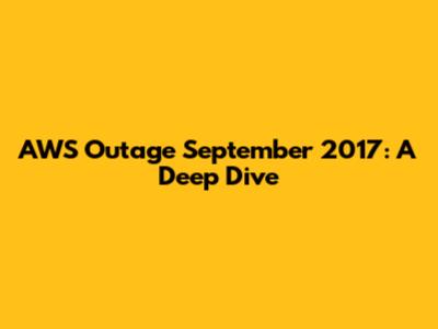 AWS Outage September 2017: A Deep Dive