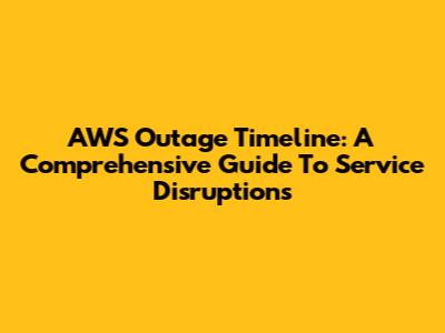 AWS Outage Timeline: A Comprehensive Guide To Service Disruptions