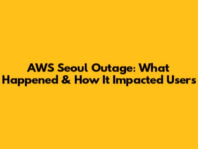 AWS Seoul Outage: What Happened & How It Impacted Users