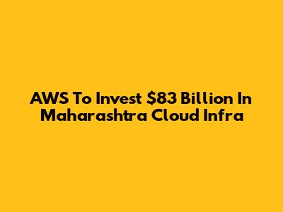 AWS To Invest $83 Billion In Maharashtra Cloud Infra