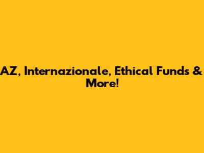 AZ, Internazionale, Ethical Funds & More!