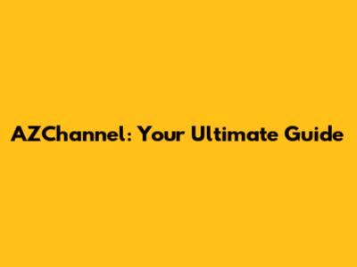 AZChannel: Your Ultimate Guide