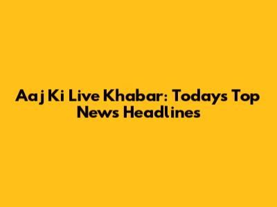 Aaj Ki Live Khabar: Today's Top News Headlines