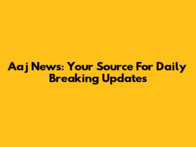 Aaj News: Your Source For Daily Breaking Updates