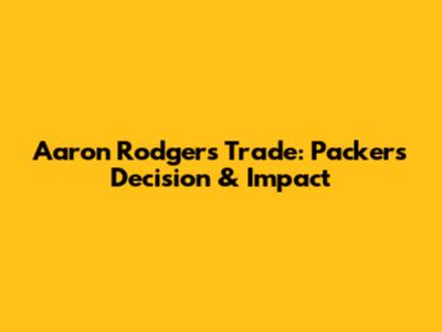 Aaron Rodgers Trade: Packers' Decision & Impact