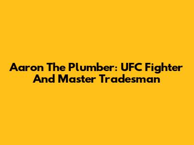 Aaron The Plumber: UFC Fighter And Master Tradesman