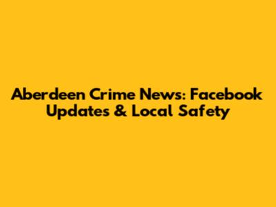 Aberdeen Crime News: Facebook Updates & Local Safety